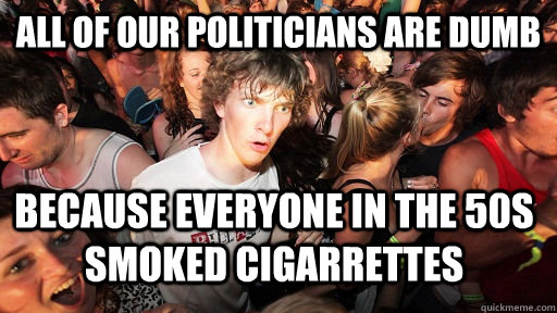 All of our politicians are dumb Because everyone in the 50s smoked cigarrettes - All of our politicians are dumb Because everyone in the 50s smoked cigarrettes  Sudden Clarity Clarence