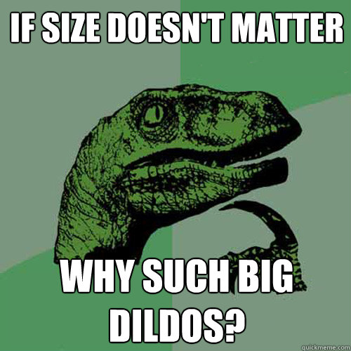 If Size Doesnt Matter Why Such Big Dildos Philosoraptor Quickmeme