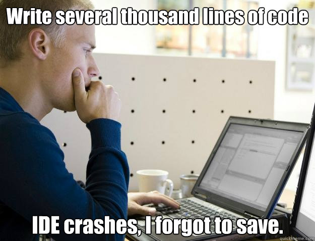 Write several thousand lines of code IDE crashes, I forgot to save.  Programmer