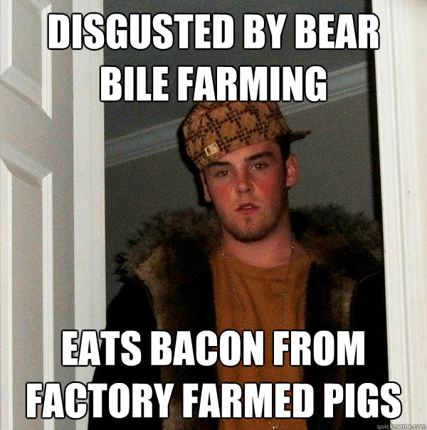 disgusted by bear bile farming eats bacon from factory farmed pigs  Scumbag Steve