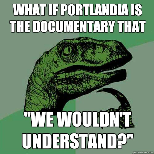 What if Portlandia is the documentary that  