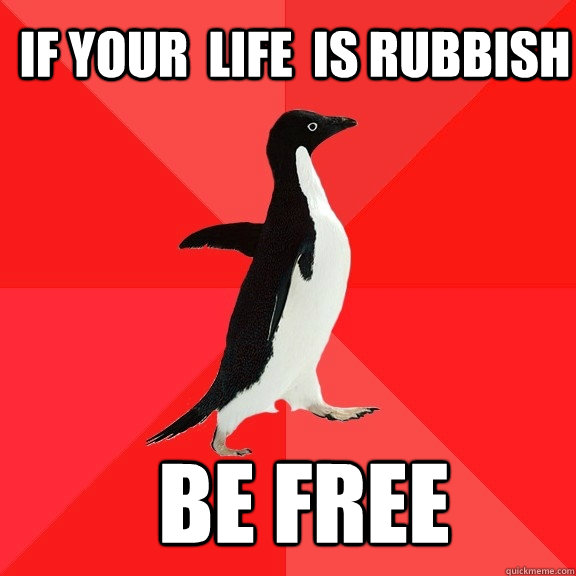 if your  life  is rubbish be free  Socially Awesome Penguin