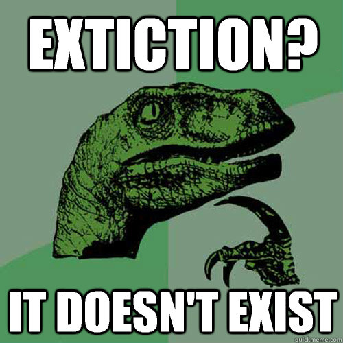 Extiction? It doesn't exist  Philosoraptor