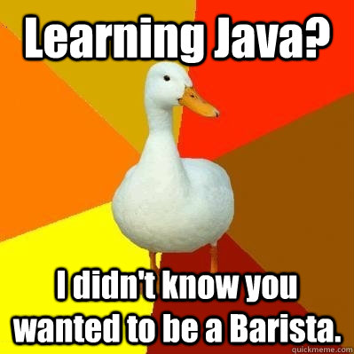 Learning Java? I didn't know you wanted to be a Barista. - Learning Java? I didn't know you wanted to be a Barista.  Tech Impaired Duck