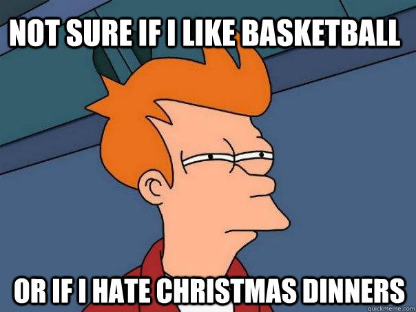 Not sure if I like basketball or if i hate Christmas dinners  Futurama Fry