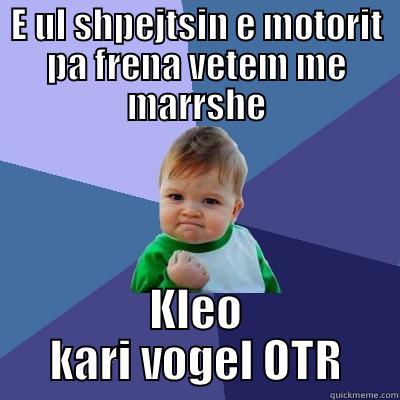 E UL SHPEJTSIN E MOTORIT PA FRENA VETEM ME MARRSHE KLEO KARI VOGEL OTR Success Kid