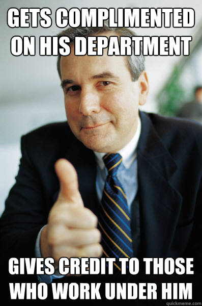 Gets complimented on his department gives credit to those who work under him  Good Guy Boss