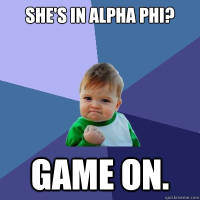 She's in Alpha Phi? Game On.  Success Kid