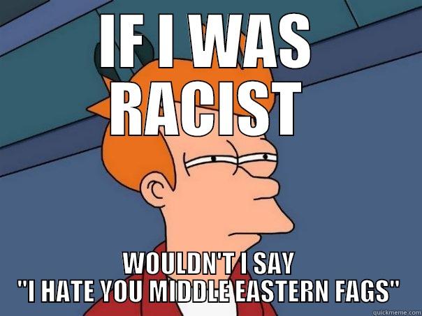 You a turd racist - IF I WAS RACIST WOULDN'T I SAY 