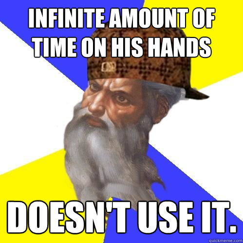 Infinite amount of time on his hands  Doesn't use it. - Infinite amount of time on his hands  Doesn't use it.  Scumbag Advice God