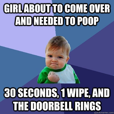 girl about to come over and needed to poop 30 seconds, 1 wipe, and the doorbell rings  Success Kid