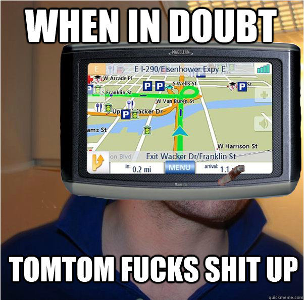 When in doubt Tomtom fucks shit up   