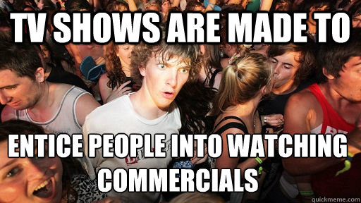 TV shows are made to entice people into watching
commercials - TV shows are made to entice people into watching
commercials  Sudden Clarity Clarence