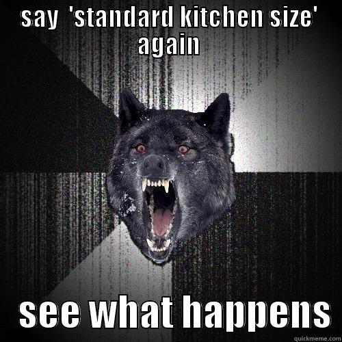 SAY  'STANDARD KITCHEN SIZE' AGAIN    SEE WHAT HAPPENS Insanity Wolf