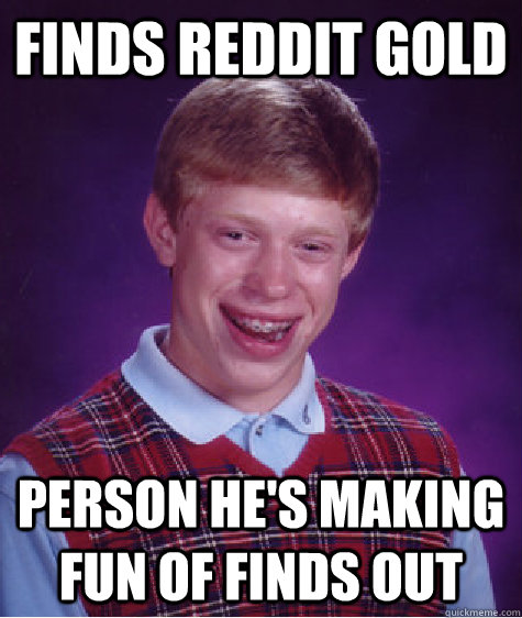 Finds reddit gold Person he's making fun of finds out  Bad Luck Brian