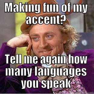 MAKING FUN OF MY ACCENT? TELL ME AGAIN HOW MANY LANGUAGES YOU SPEAK Condescending Wonka