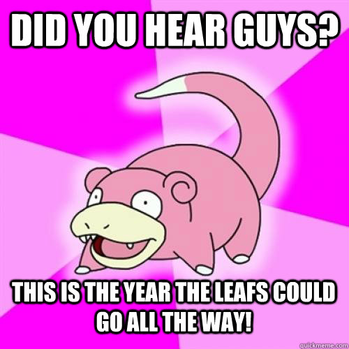 Did you hear guys? This is the year the leafs could go all the way! - Did you hear guys? This is the year the leafs could go all the way!  Misc