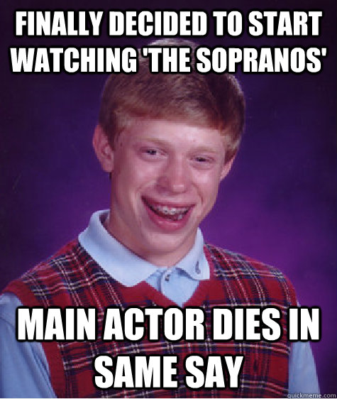 Finally decided to start watching 'The Sopranos' main actor dies in same say  Bad Luck Brian