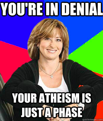 You're in denial  your atheism is just a phase  Sheltering Suburban Mom