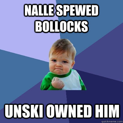 Nalle spewed bollocks Unski owned him - Nalle spewed bollocks Unski owned him  Success Kid