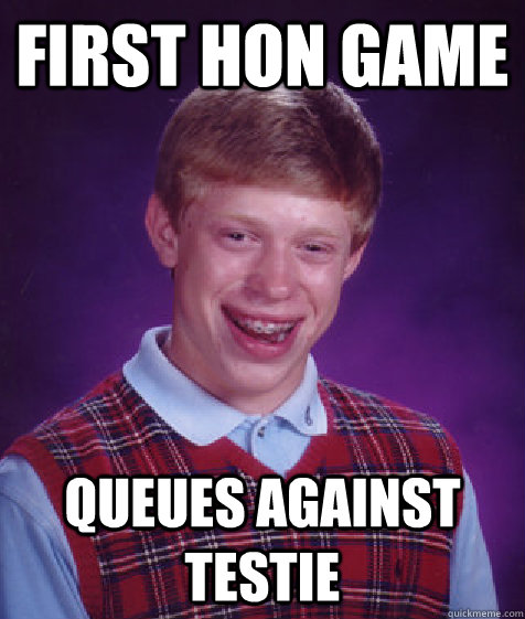 First hon game queues against testie  Bad Luck Brian