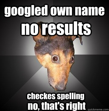 googled own name no results checkes spelling no, that's right  Depression Dog