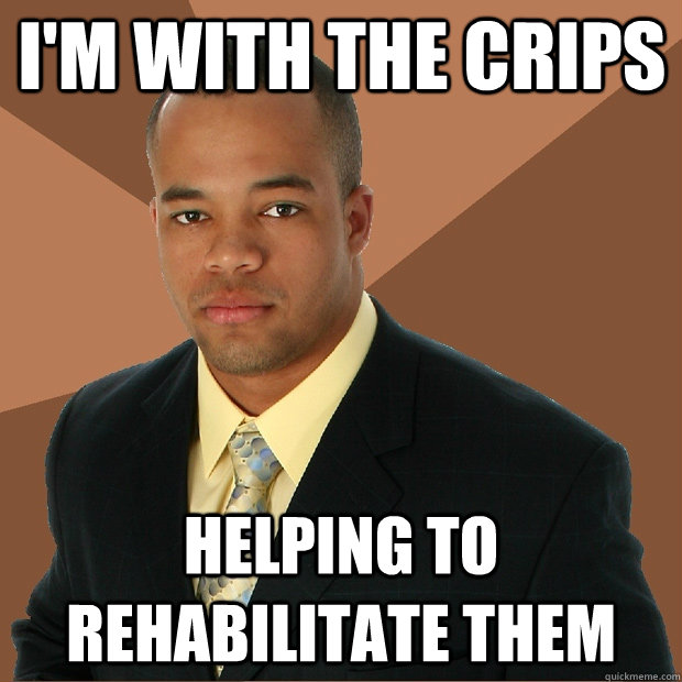 I'm with the crips Helping to rehabilitate them - I'm with the crips Helping to rehabilitate them  Successful Black Man