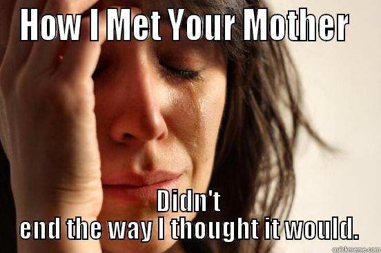 HOW I MET YOUR MOTHER  DIDN'T END THE WAY I THOUGHT IT WOULD. First World Problems