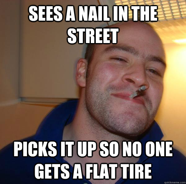 sees a nail in the street picks it up so no one gets a flat tire - sees a nail in the street picks it up so no one gets a flat tire  Misc