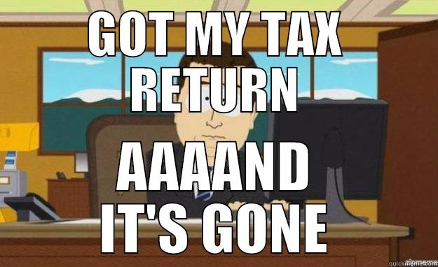 GOT MY TAX RETURN AAAAND IT'S GONE aaaand its gone