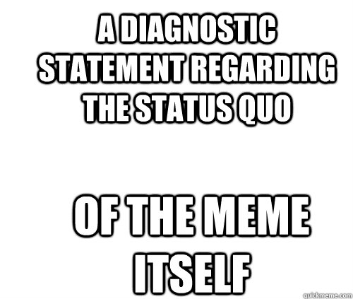 a diagnostic statement regarding the status quo of the meme itself - a diagnostic statement regarding the status quo of the meme itself  ITT blank slate