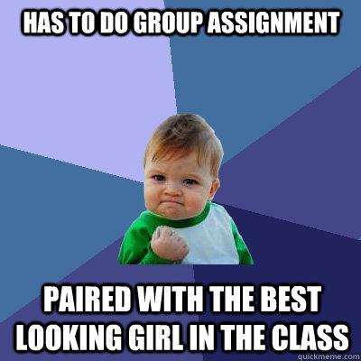 Has to do group assignment paired with the best looking girl in the class  Success Kid