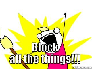  BLOCK ALL THE THINGS!!! All The Things