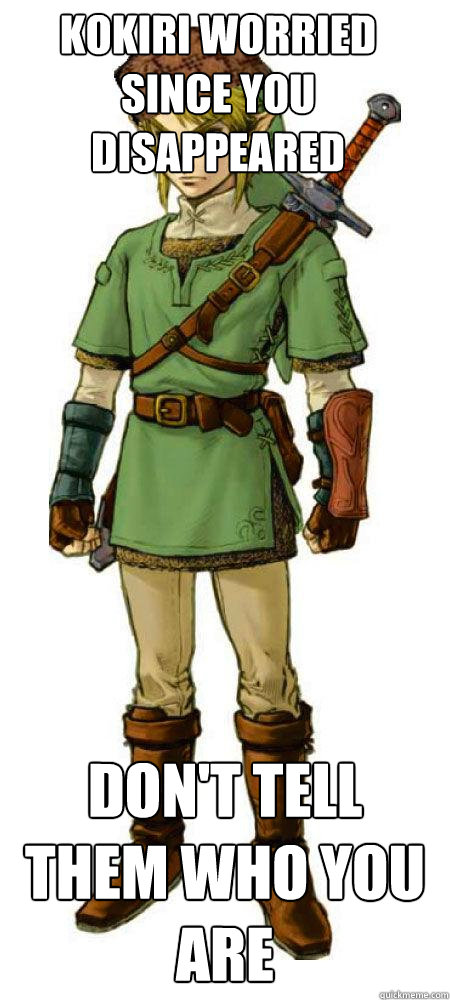 Kokiri worried since you disappeared Don't tell them who you are  Scumbag Link