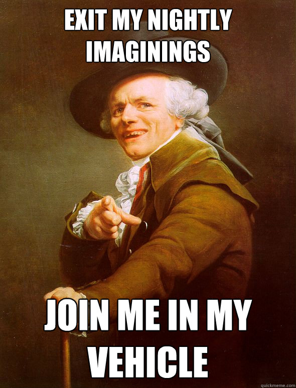 Exit my nightly imaginings Join me in my vehicle  Joseph Ducreux