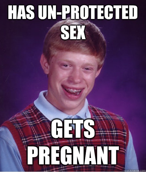 Has un-protected sex Gets pregnant  Bad Luck Brian