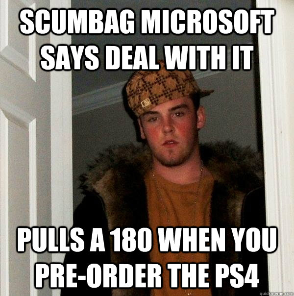 SCUMBAG MICROSOFT says deal with it pulls a 180 when you pre-order the PS4  Scumbag Steve