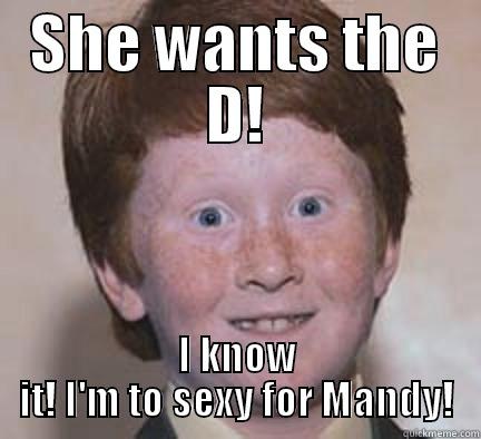 SHE WANTS THE D! I KNOW IT! I'M TO SEXY FOR MANDY! Over Confident Ginger