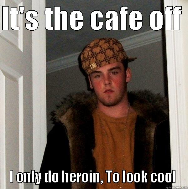 Dan da druwg deyhleyr! - IT'S THE CAFE OFF  I ONLY DO HEROIN, TO LOOK COOL Scumbag Steve