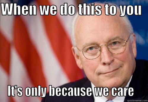 Creepy Cheney shows some love - WHEN WE DO THIS TO YOU   IT'S ONLY BECAUSE WE CARE   Misc