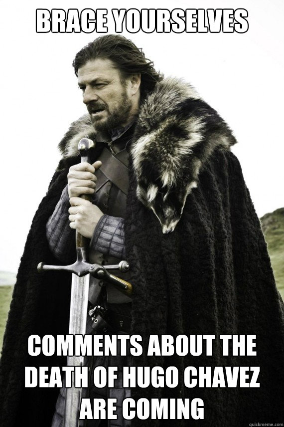 Brace yourselves comments about the death of hugo chavez are coming  Brace yourself