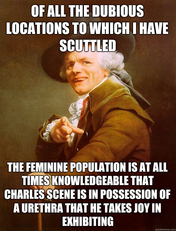 Of all the dubious locations to which I have scuttled The feminine population is at all times knowledgeable that Charles Scene is in possession of a urethra that he takes joy in exhibiting  Joseph Ducreux