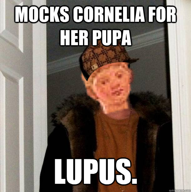 Mocks Cornelia for her pupa lupus.  