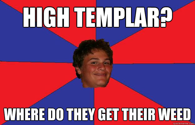 High Templar? where do they get their weed
  