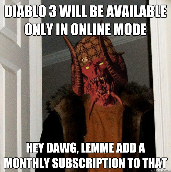 Diablo 3 will be available only in online mode hey dawg, lemme add a monthly subscription to that  