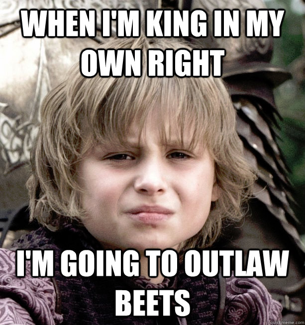 When I'm king in my own right I'm going to outlaw beets - When I'm king in my own right I'm going to outlaw beets  Misc