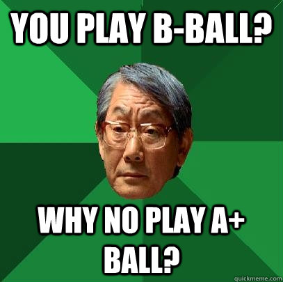 You play B-Ball? Why no play A+ ball?  High Expectations Asian Father