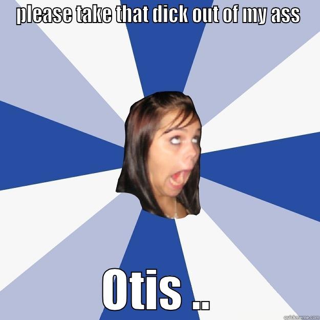 PLEASE TAKE THAT DICK OUT OF MY ASS OTIS .. Annoying Facebook Girl