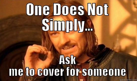 ONE DOES NOT SIMPLY... ASK ME TO COVER FOR SOMEONE Boromir