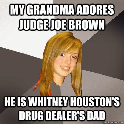 MY GRANDMA ADORES JUDGE JOE BROWN HE IS WHITNEY HOUSTON'S DRUG DEALER'S DAD  Musically Oblivious 8th Grader